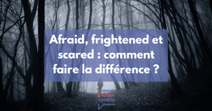 Différence entre afraid, frightened et scared en anglais