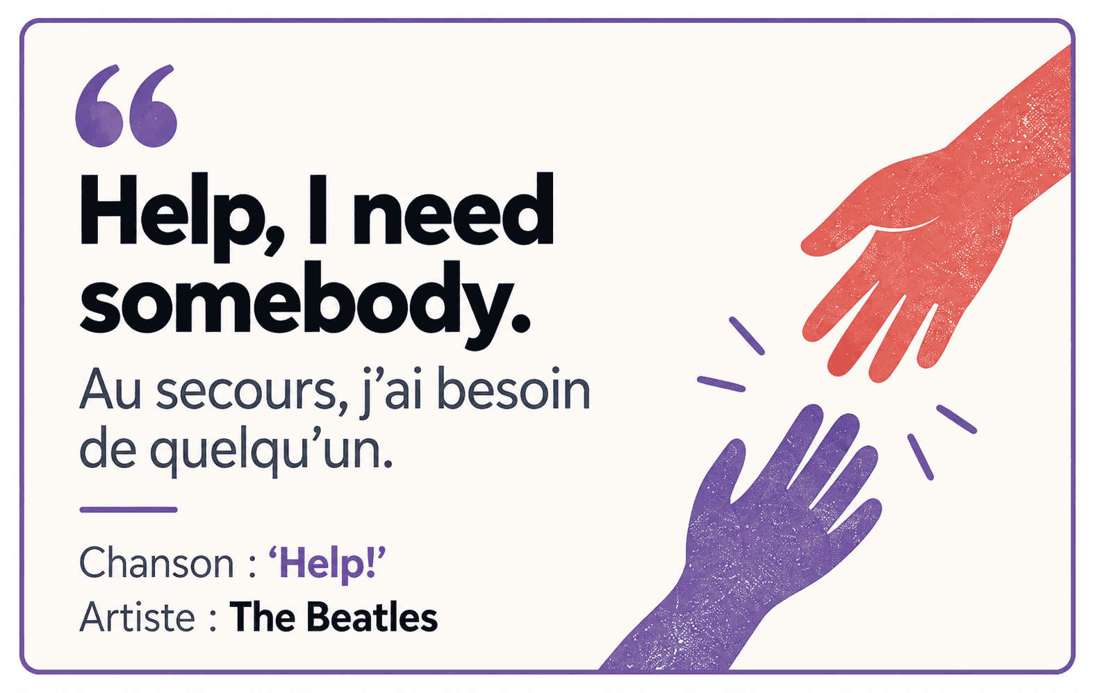 Help! : Help, I need somebody. Traduction : Au secours, j’ai besoin de quelqu’un.