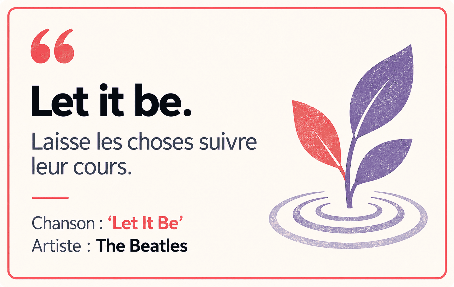 Let It Be : Let it be. Sens : Laisse les choses suivre leur cours.