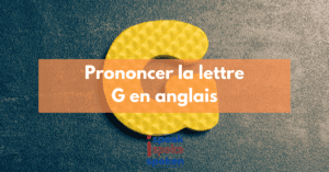 Prononciation de la lettre G en anglais